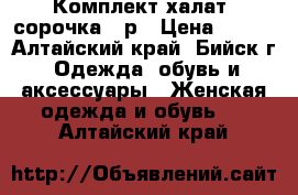 Комплект халат  сорочка 44р › Цена ­ 680 - Алтайский край, Бийск г. Одежда, обувь и аксессуары » Женская одежда и обувь   . Алтайский край